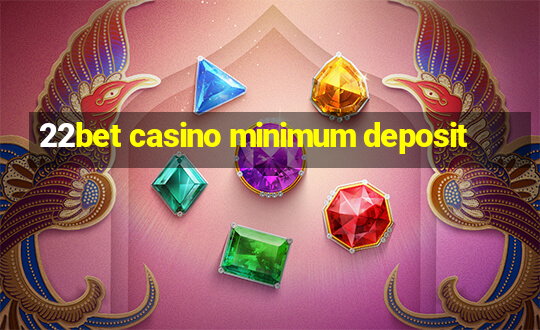 22bet casino minimum deposit