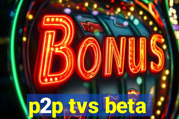 p2p tvs beta