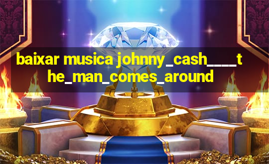 baixar musica johnny_cash____the_man_comes_around