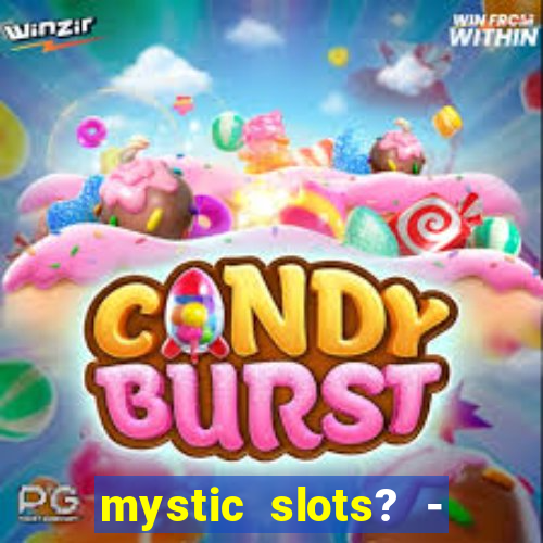 mystic slots? - casino games