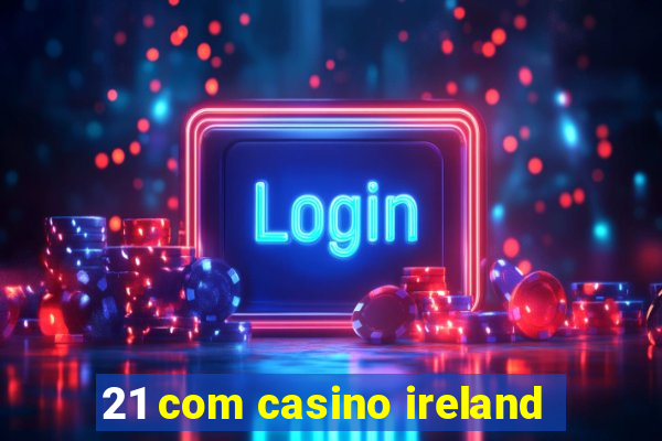 21 com casino ireland