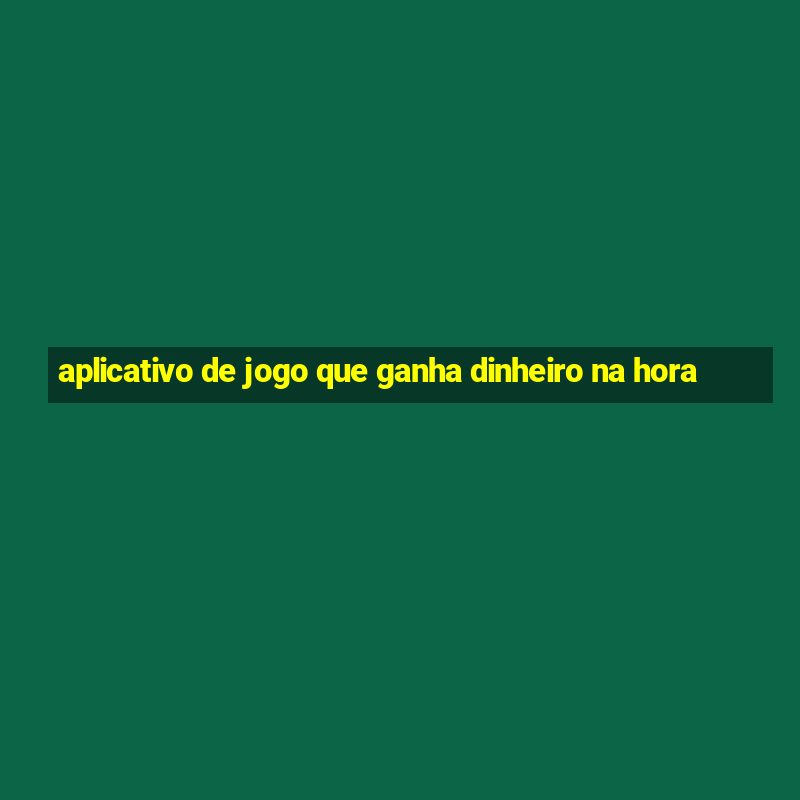 aplicativo de jogo que ganha dinheiro na hora