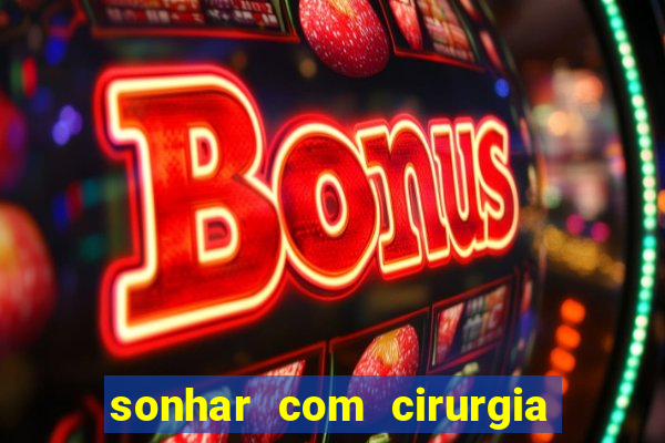 sonhar com cirurgia jogo do bicho