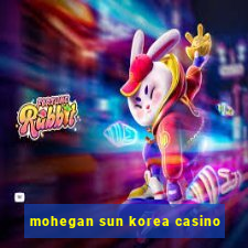 mohegan sun korea casino