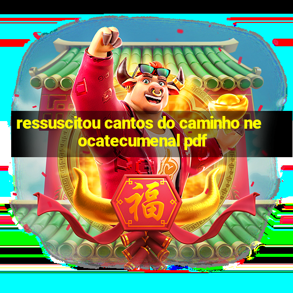 ressuscitou cantos do caminho neocatecumenal pdf