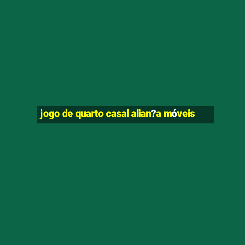 jogo de quarto casal alian?a móveis