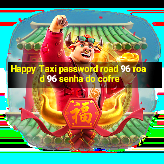 Happy Taxi password road 96 road 96 senha do cofre