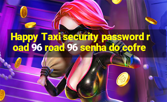 Happy Taxi security password road 96 road 96 senha do cofre