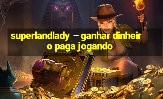 superlandlady – ganhar dinheiro paga jogando