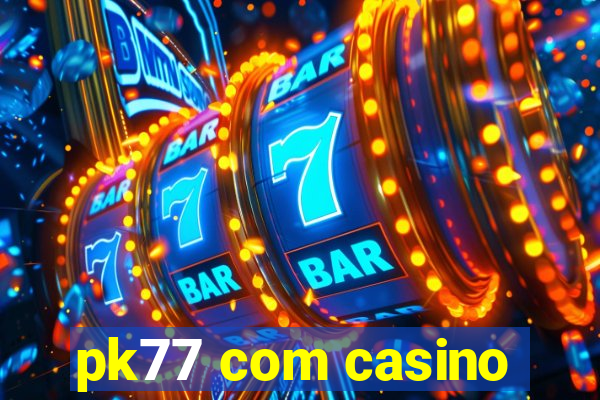 pk77 com casino