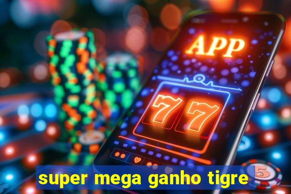 super mega ganho tigre