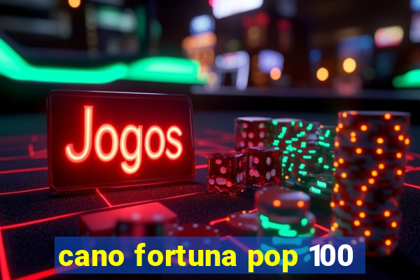 cano fortuna pop 100