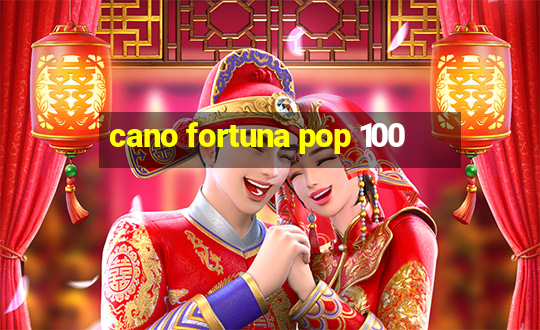 cano fortuna pop 100