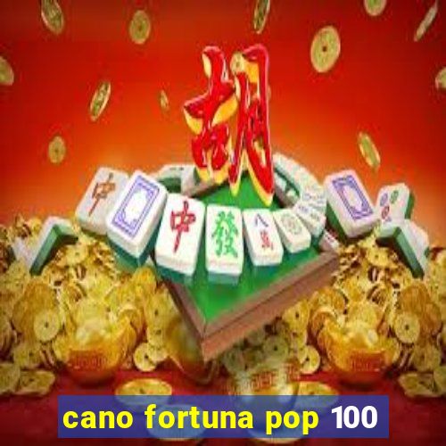 cano fortuna pop 100