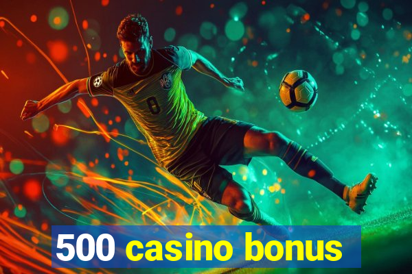 500 casino bonus