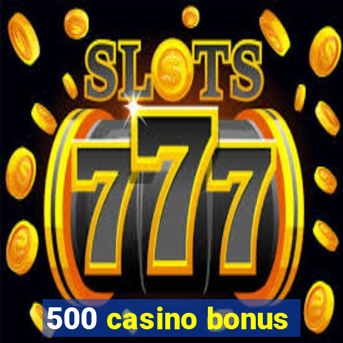 500 casino bonus