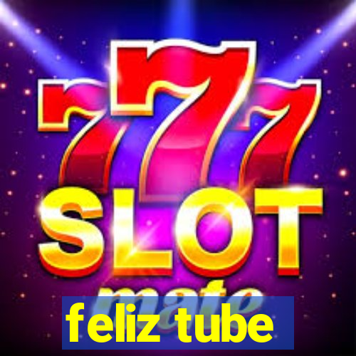 feliz tube