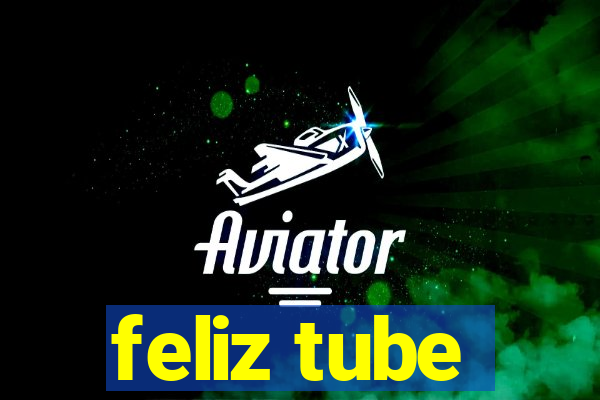 feliz tube