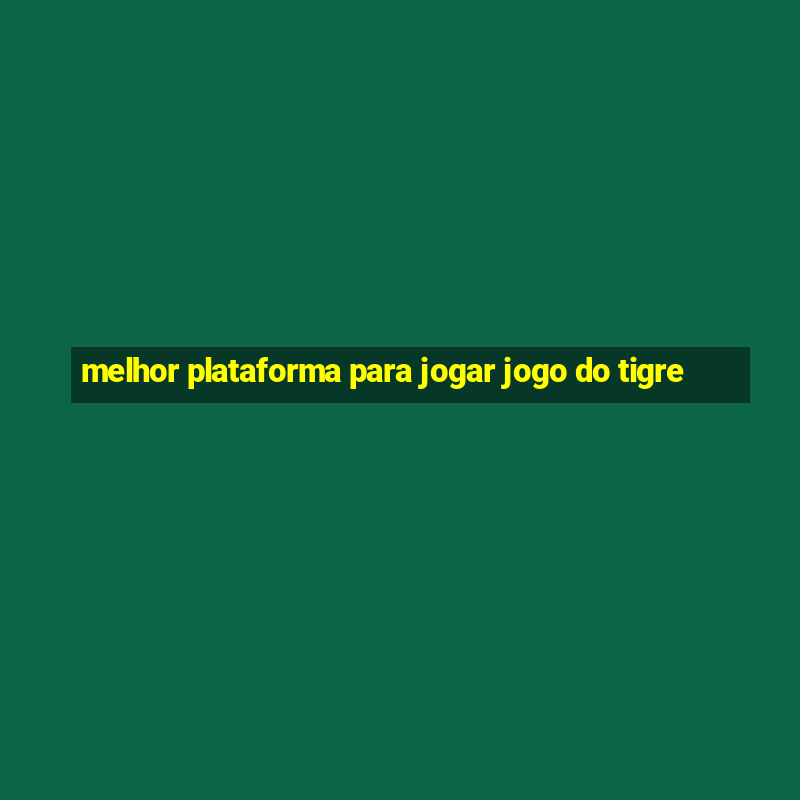 melhor plataforma para jogar jogo do tigre