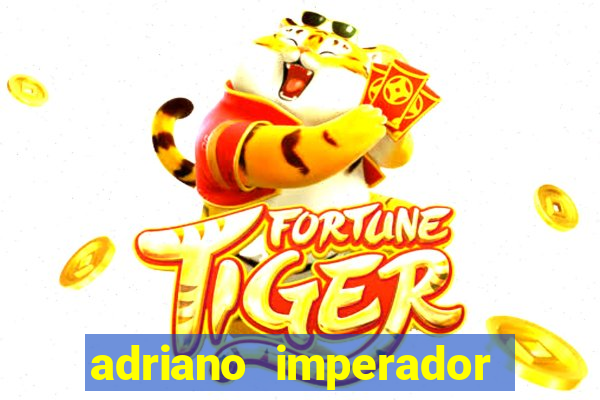 adriano imperador fortuna 2023