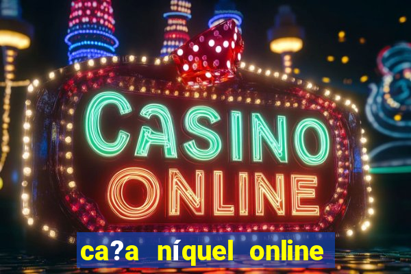 ca?a níquel online valendo dinheiro