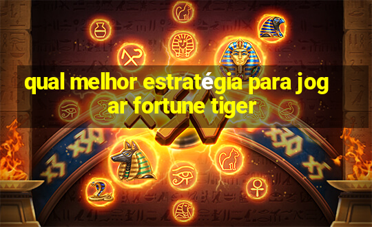 qual melhor estratégia para jogar fortune tiger