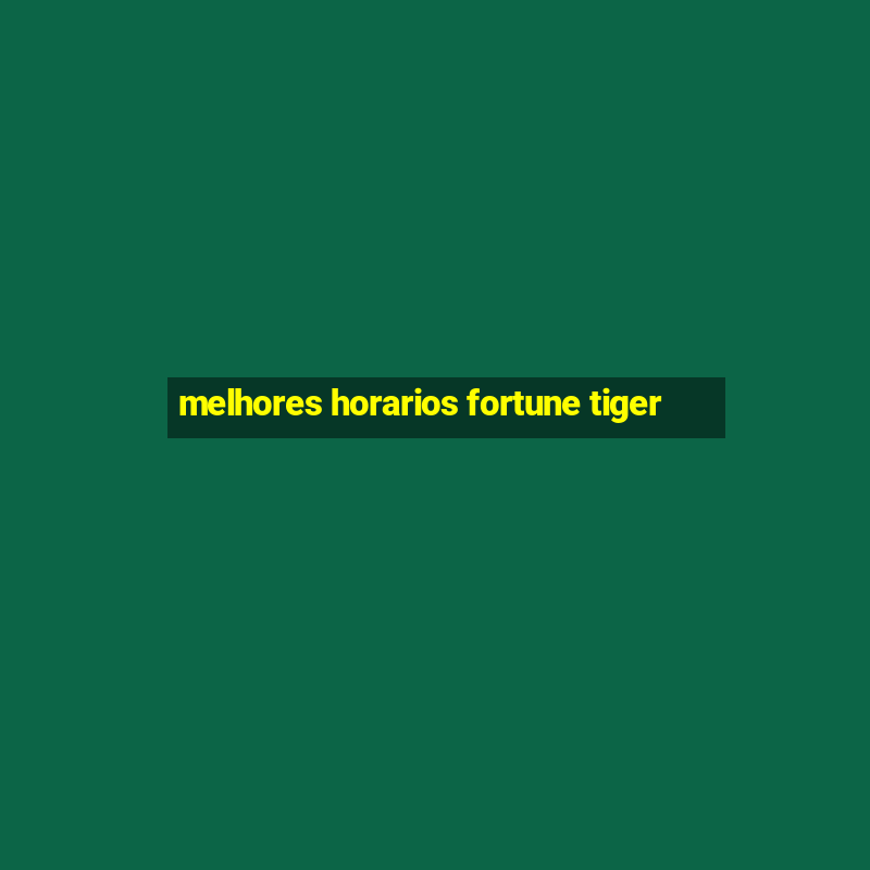 melhores horarios fortune tiger