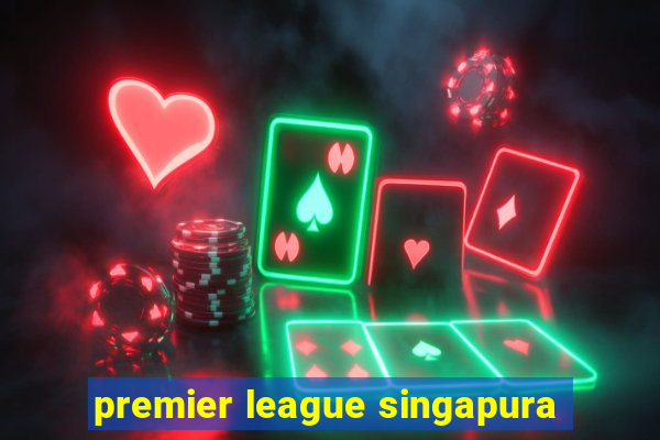 premier league singapura