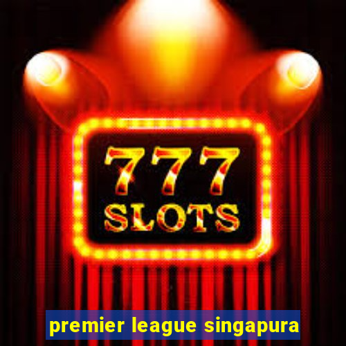 premier league singapura