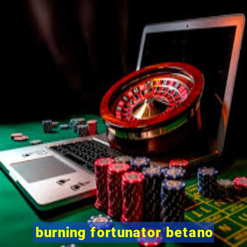 burning fortunator betano