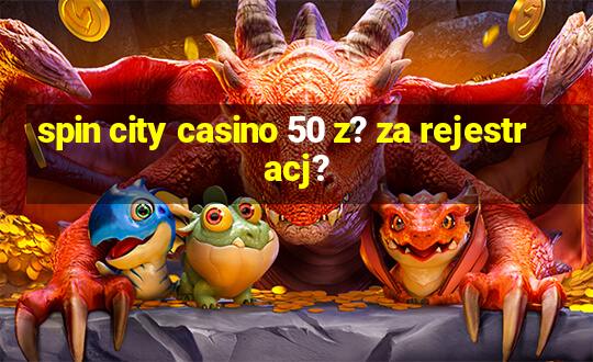 spin city casino 50 z? za rejestracj?