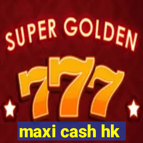 maxi cash hk