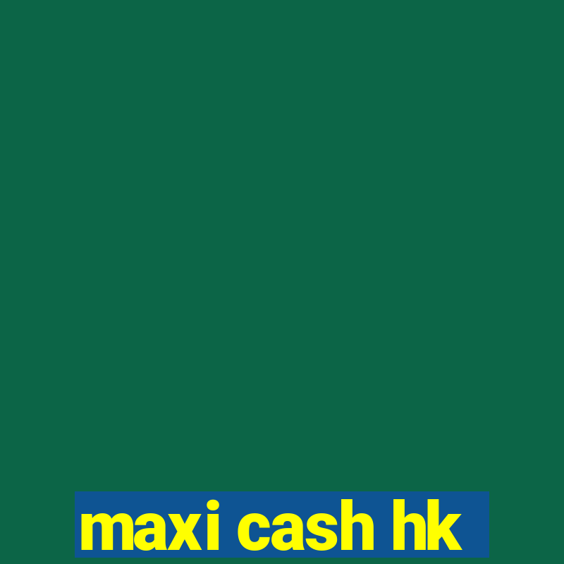 maxi cash hk