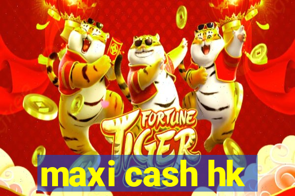 maxi cash hk