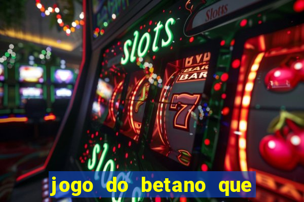 jogo do betano que ganha dinheiro