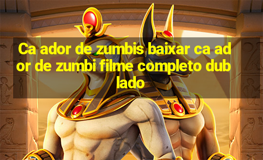 Ca ador de zumbis baixar ca ador de zumbi filme completo dublado