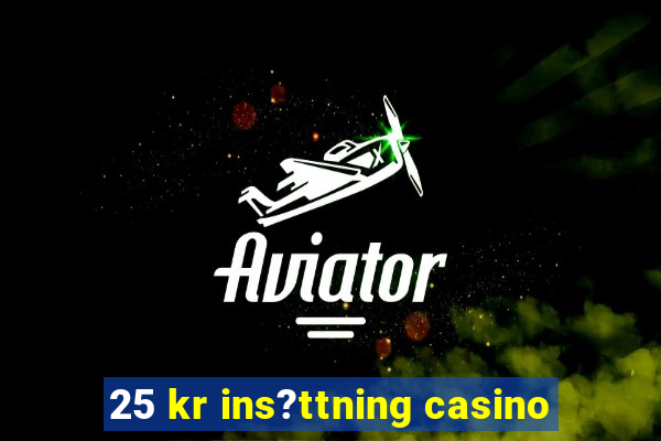 25 kr ins?ttning casino