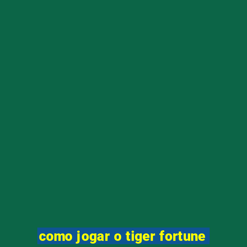 como jogar o tiger fortune