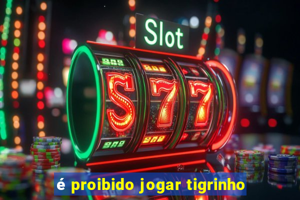 é proibido jogar tigrinho