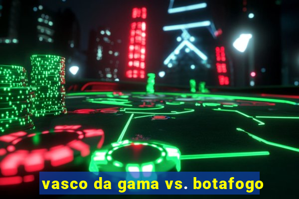 vasco da gama vs. botafogo