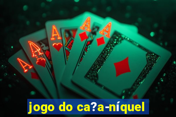 jogo do ca?a-níquel