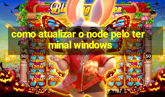 como atualizar o node pelo terminal windows