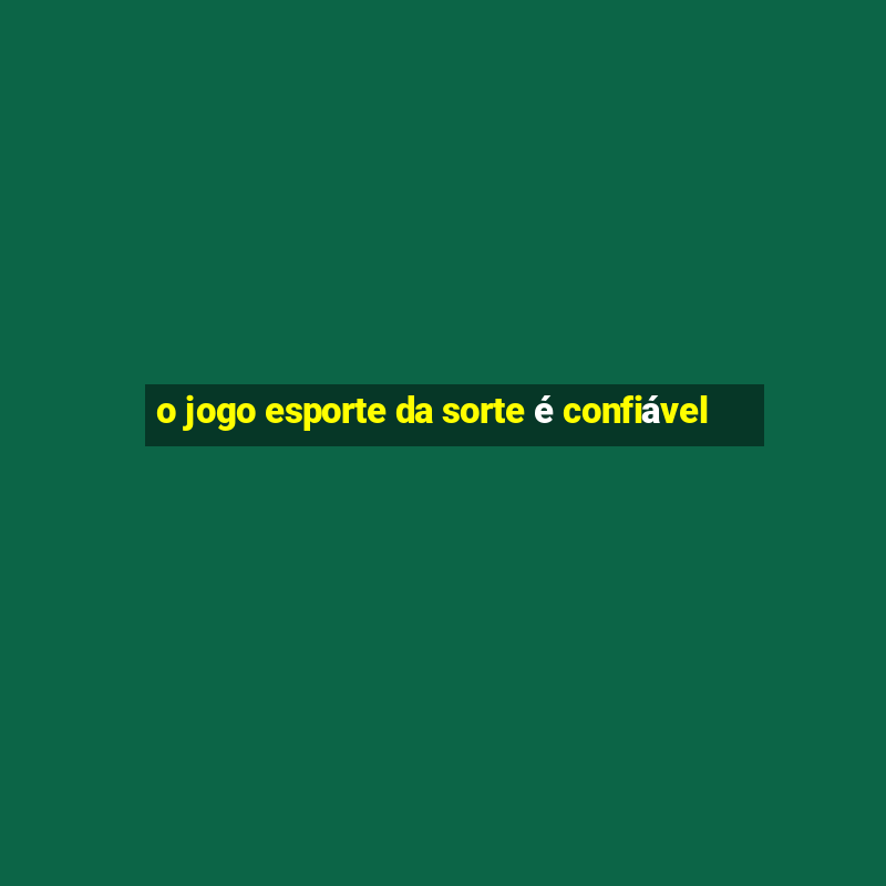 o jogo esporte da sorte é confiável