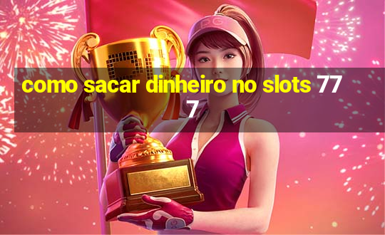 como sacar dinheiro no slots 777