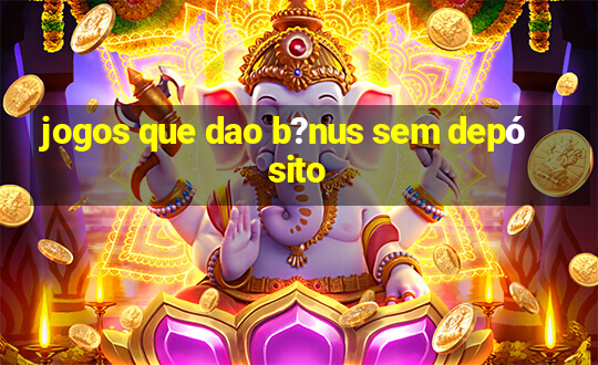 jogos que dao b?nus sem depósito