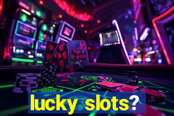 lucky slots?