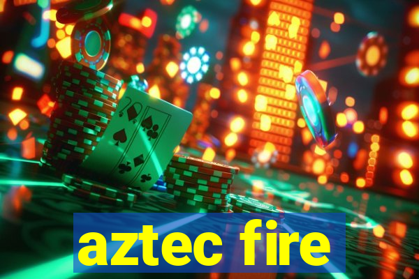 aztec fire