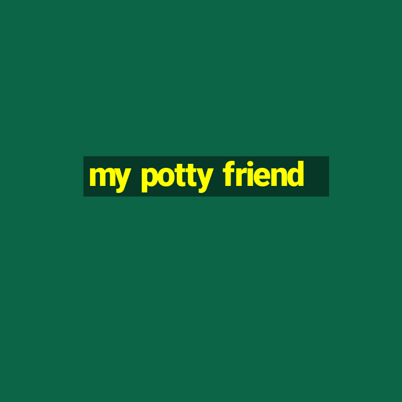 my potty friend