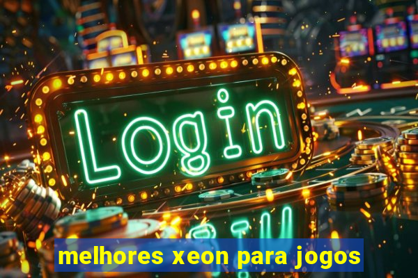 melhores xeon para jogos