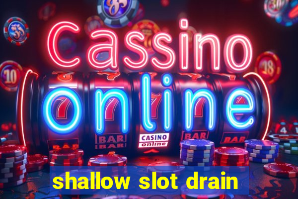 shallow slot drain